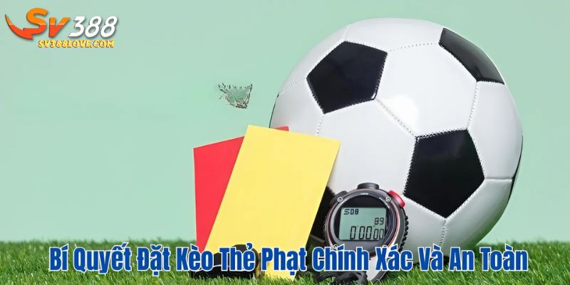 Bí quyết đặt kèo thẻ phạt chính xác và an toàn